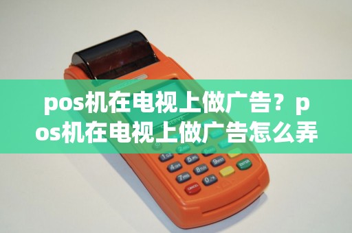 pos机在电视上做广告？pos机在电视上做广告怎么弄