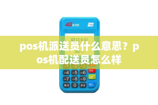 pos机派送员什么意思？pos机配送员怎么样