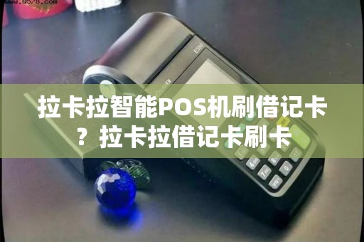 拉卡拉智能POS机刷借记卡？拉卡拉借记卡刷卡