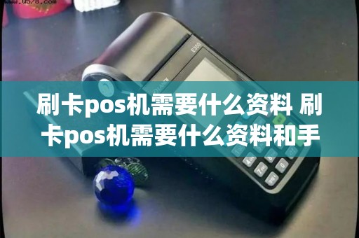 刷卡pos机需要什么资料 刷卡pos机需要什么资料和手续
