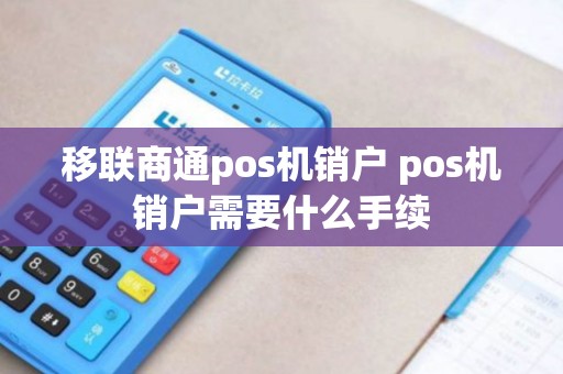 移联商通pos机销户 pos机销户需要什么手续