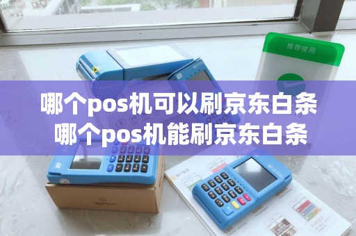 哪个pos机可以刷京东白条 哪个pos机能刷京东白条