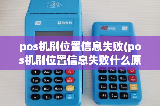 pos机刷位置信息失败(pos机刷位置信息失败什么原因)