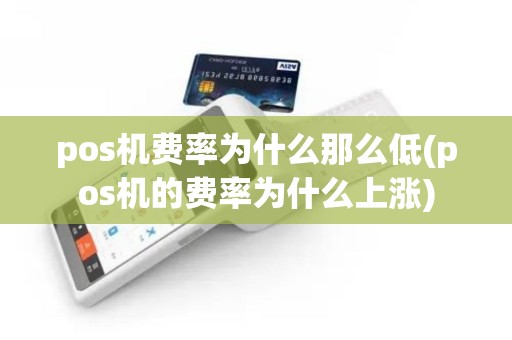 pos机费率为什么那么低(pos机的费率为什么上涨)