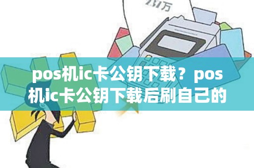 pos机ic卡公钥下载？pos机ic卡公钥下载后刷自己的信用卡会有风控的危险吗