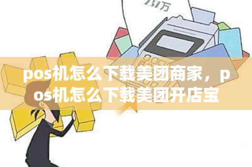 pos机怎么下载美团商家，pos机怎么下载美团开店宝
