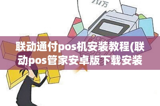 联动通付pos机安装教程(联动pos管家安卓版下载安装)