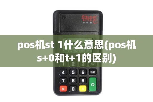 pos机st 1什么意思(pos机s+0和t+1的区别)