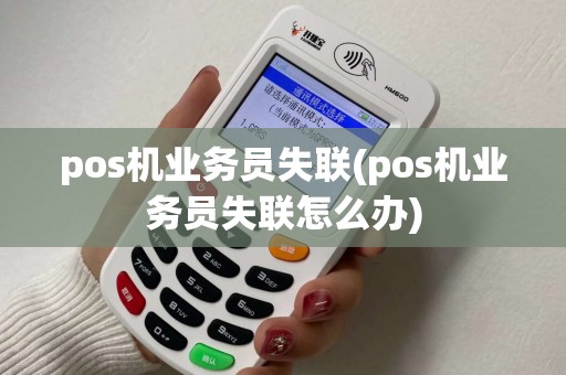 pos机业务员失联(pos机业务员失联怎么办)