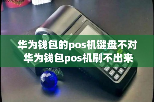 华为钱包的pos机键盘不对 华为钱包pos机刷不出来