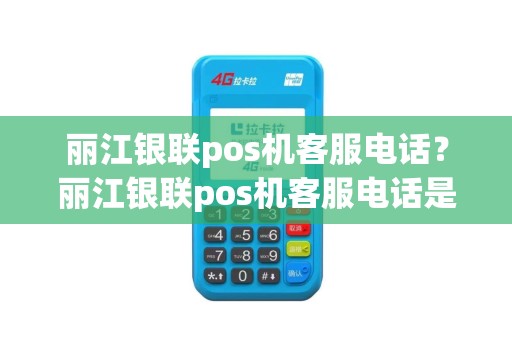 丽江银联pos机客服电话？丽江银联pos机客服电话是多少