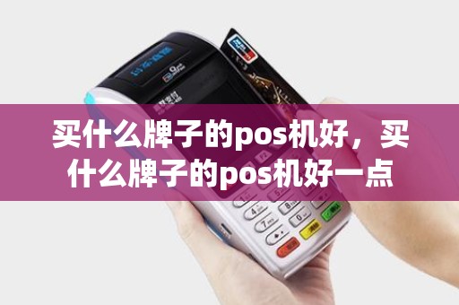 买什么牌子的pos机好，买什么牌子的pos机好一点