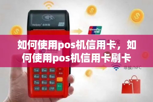 如何使用pos机信用卡，如何使用pos机信用卡刷卡