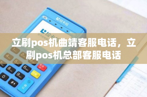 立刷pos机曲靖客服电话，立刷pos机总部客服电话