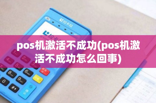 pos机激活不成功(pos机激活不成功怎么回事)