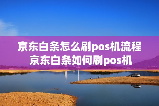 京东白条怎么刷pos机流程 京东白条如何刷pos机