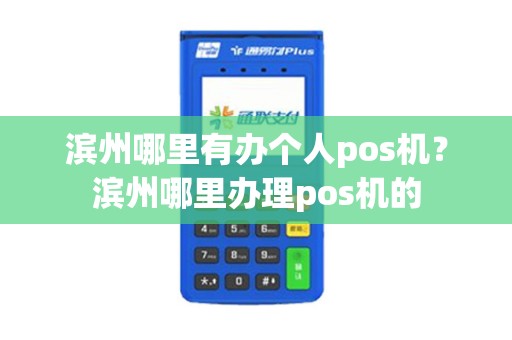 滨州哪里有办个人pos机？滨州哪里办理pos机的