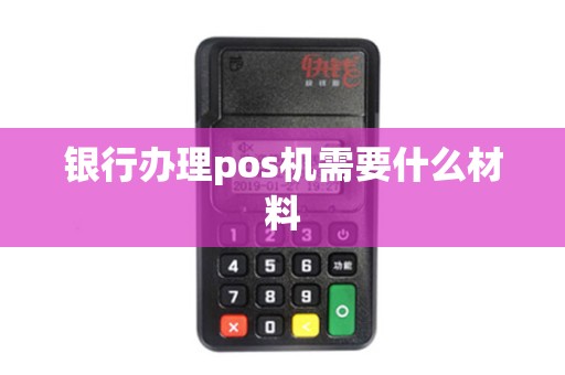 银行办理pos机需要什么材料