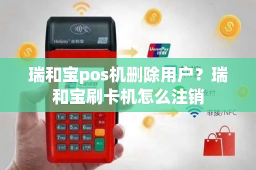 瑞和宝pos机删除用户？瑞和宝刷卡机怎么注销
