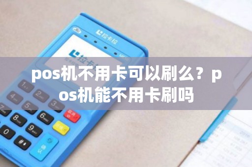 pos机不用卡可以刷么？pos机能不用卡刷吗