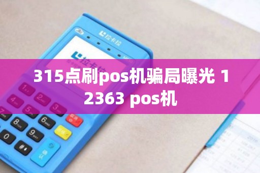 315点刷pos机骗局曝光 12363 pos机