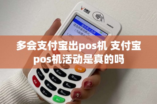 多会支付宝出pos机 支付宝pos机活动是真的吗