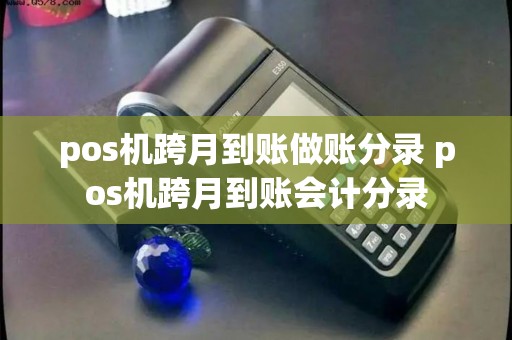 pos机跨月到账做账分录 pos机跨月到账会计分录