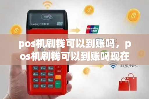 pos机刷钱可以到账吗，pos机刷钱可以到账吗现在
