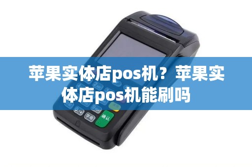 苹果实体店pos机？苹果实体店pos机能刷吗