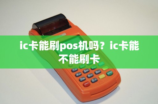 ic卡能刷pos机吗？ic卡能不能刷卡
