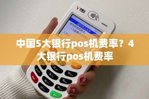 中国5大银行pos机费率？4大银行pos机费率