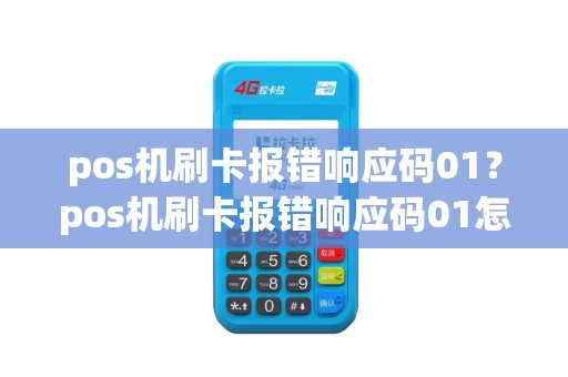 pos机刷卡报错响应码01？pos机刷卡报错响应码01怎么回事
