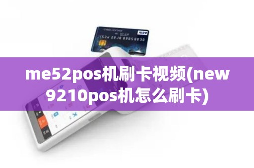 me52pos机刷卡视频(new9210pos机怎么刷卡)