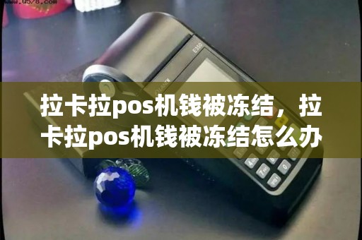 拉卡拉pos机钱被冻结，拉卡拉pos机钱被冻结怎么办