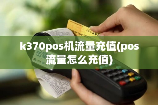 k370pos机流量充值(pos流量怎么充值)
