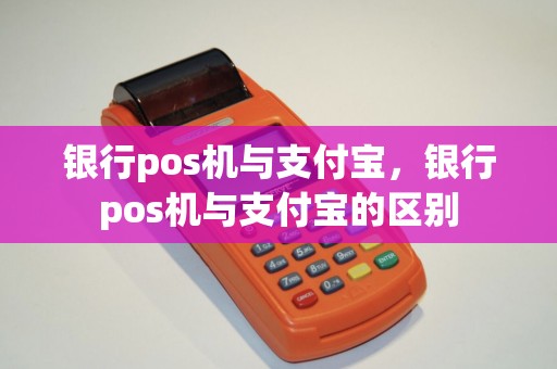 银行pos机与支付宝，银行pos机与支付宝的区别