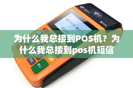 为什么我总接到POS机？为什么我总接到pos机短信