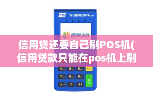 信用贷还要自己刷POS机(信用贷款只能在pos机上刷)