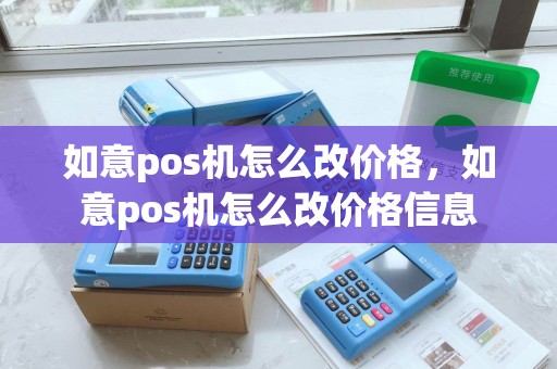 如意pos机怎么改价格，如意pos机怎么改价格信息