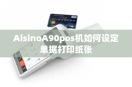 AisinoA90pos机如何设定单据打印纸张