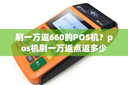 刷一万返660的POS机？pos机刷一万返点返多少