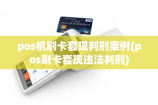 pos机刷卡套现判刑案例(pos刷卡套现违法判刑)