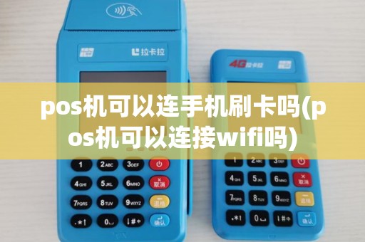 pos机可以连手机刷卡吗(pos机可以连接wifi吗)