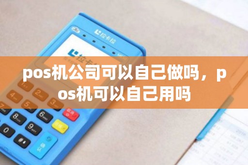 pos机公司可以自己做吗，pos机可以自己用吗