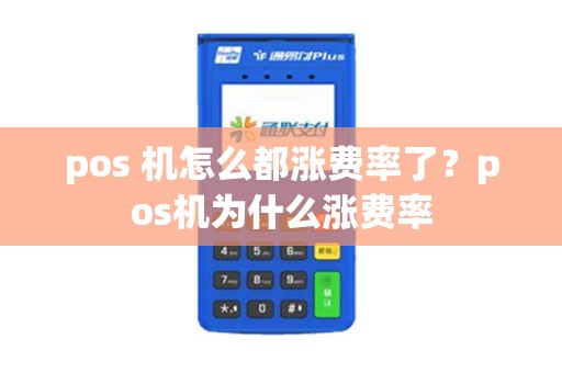 pos 机怎么都涨费率了？pos机为什么涨费率