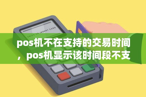 pos机不在支持的交易时间，pos机显示该时间段不支持交易