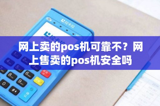 网上卖的pos机可靠不？网上售卖的pos机安全吗