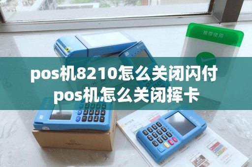 pos机8210怎么关闭闪付 pos机怎么关闭挥卡