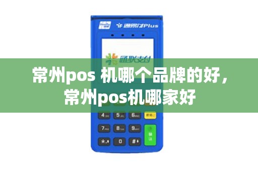 常州pos 机哪个品牌的好，常州pos机哪家好