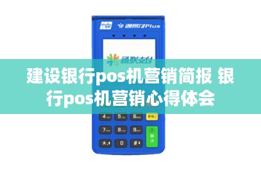 建设银行pos机营销简报 银行pos机营销心得体会